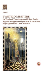 L'antico mestiere. La Tavola di Tracciamento di Primo Grado. Appunti a supporto del percorso di istruzione degli Apprendisti Liberi Muratori - Librerie.coop