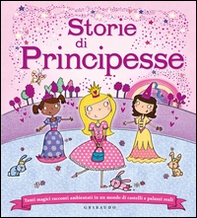 Storie di principesse. Tanti magici racconti ambientati in un mondo di castelli e palazzi reali - Librerie.coop