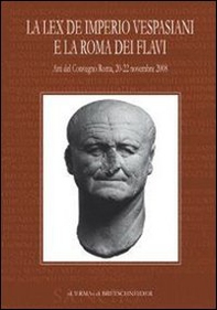 La Lex de imperio Vespasiani e la Roma dei Flavi. Atti del Convegno (Roma, 20-22 novembre 2008) - Librerie.coop