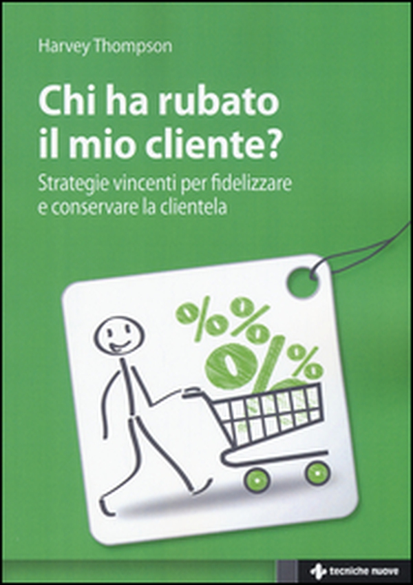 Chi ha rubato il mio cliente? Strategie vincenti per fidelizzare e conservare la clientela - Librerie.coop Chi ha rubato il mio cliente? Strategie vincenti per fidelizzare e conservare la clientela - Librerie.coop