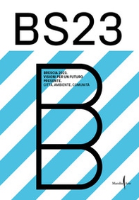 BS23 Brescia 2023. Visioni per un futuro presente. Città, ambiente, comunità - Librerie.coop