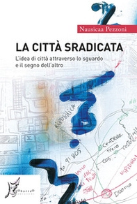 La città sradicata. L'idea di città attraverso lo sguardo e il segno dell'altro - Librerie.coop La città sradicata. L'idea di città attraverso lo sguardo e il segno dell'altro - Librerie.coop