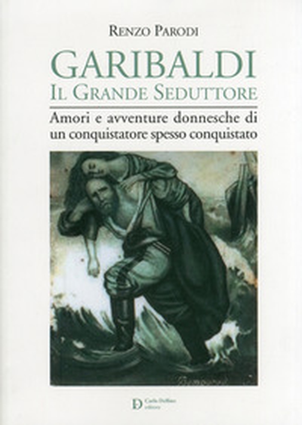Garibaldi il grande seduttore. Amori e avventure donnesche di un conquistatore spesso conquistato - Librerie.coop Garibaldi il grande seduttore. Amori e avventure donnesche di un conquistatore spesso conquistato - Librerie.coop