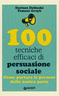 100 tecniche efficaci di persuasione sociale. Come portare le persone dalla nostra parte - Librerie.coop