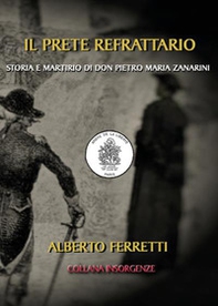 Il prete refrattario. Storia e martirio di don Pietro Maria Zanarini - Librerie.coop