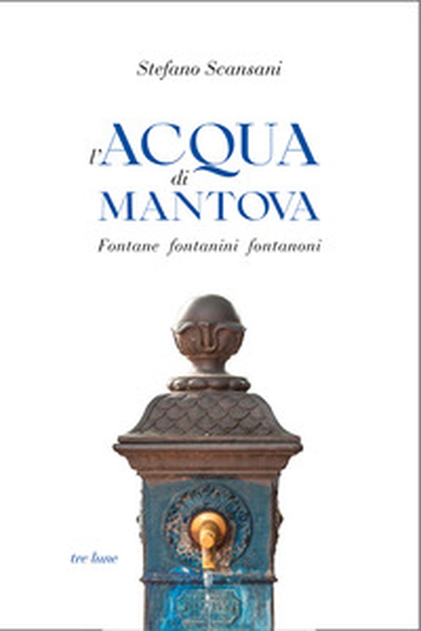 L'acqua di Mantova. Fontane fontanini fontanoni - Librerie.coop L'acqua di Mantova. Fontane fontanini fontanoni - Librerie.coop