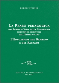 La prassi pedagogica dal punto di vista della conoscenza scientifico-spirituale dell'essere umano. L'educazione del bambino e del ragazzo - Librerie.coop