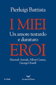 I miei eroi. Un amore testardo e duraturo. Hannah Arendt, Albert Camus, George Orwell - Librerie.coop