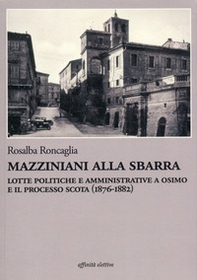 Mazziniani alla sbarra. Lotte politiche e amministrative a Osimo e il processo Scota (1876-1882) - Librerie.coop
