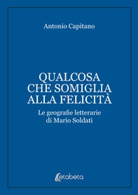 Qualcosa che somiglia alla felicità. Le geografie letterarie di Mario Soldati - Librerie.coop