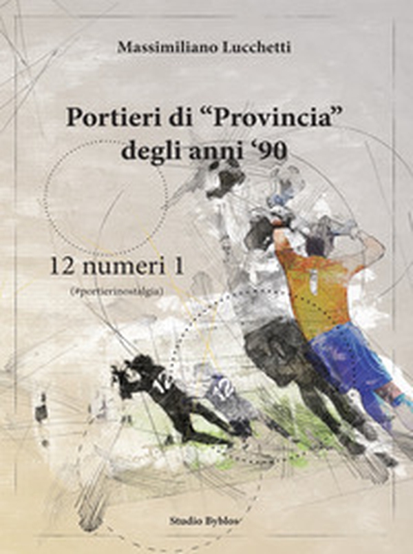 Portieri di «provincia» degli anni '90. 12 numeri 1 - Librerie.coop Portieri di «provincia» degli anni '90. 12 numeri 1 - Librerie.coop