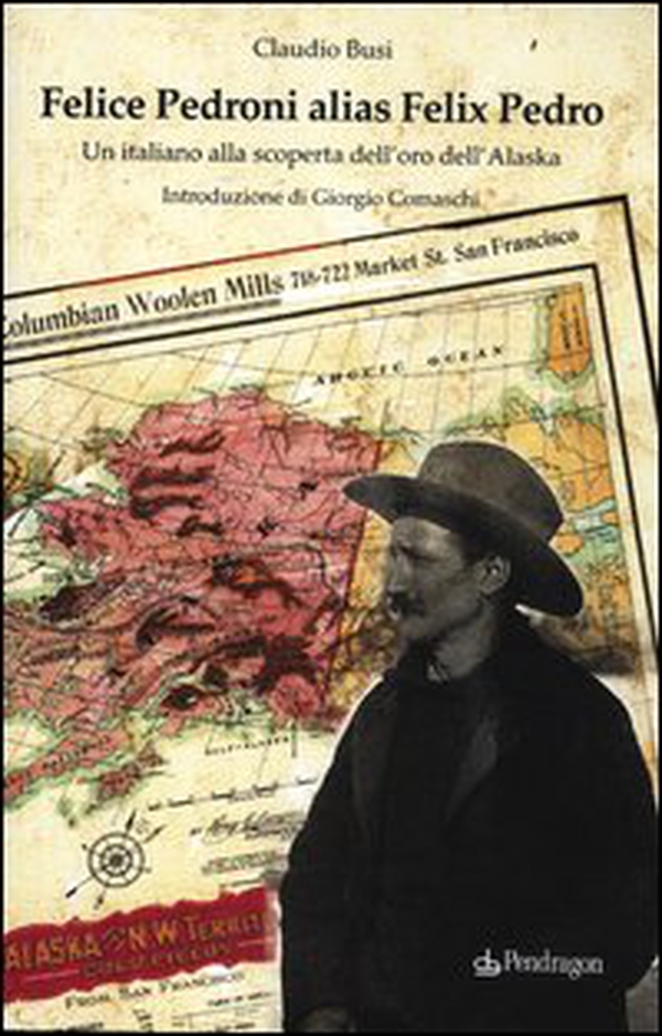 Felice Pedroni alias Felix Pedro. Un italiano alla scoperta dell'oro dell'Alaska - Librerie.coop Felice Pedroni alias Felix Pedro. Un italiano alla scoperta dell'oro dell'Alaska - Librerie.coop