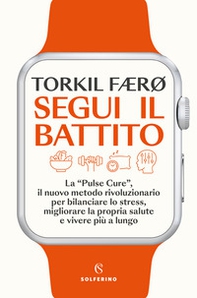 Segui il battito. La «pulse cure», il nuovo metodo rivoluzionario per bilanciare lo stress, migliorare la propria salute e vivere più a lungo - Librerie.coop