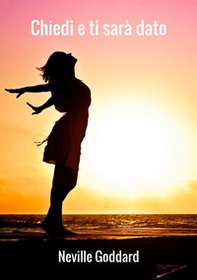 Chiedi e ti sarà dato. La Legge dell'Attrazione in base agli insegnamenti di Neville Goddard - Librerie.coop