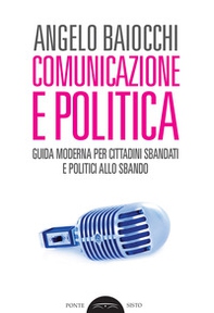 Comunicazione e politica. Guida moderna per cittadini sbandati e politici allo sbando - Librerie.coop