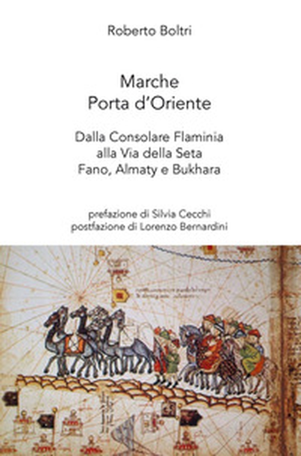 Marche porta d'Oriente. Dalla Consolare Flaminia alla Via della Seta. Fano, Almaty e Bukhara - Librerie.coop