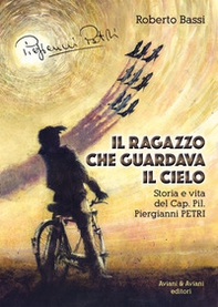 Il ragazzo che guardava il cielo. Storia e vita del Cap. Pil. Piergianni Petri - Librerie.coop