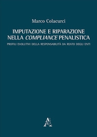 Imputazione e riparazione nella compliance penalistica. Profili evolutivi della responsabilità da reato degli enti - Librerie.coop