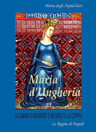 Maria d'Ungheria: Maria degli àrpàd-hàzi, la cumana di Budapest e Re Carlo II «lo Zoppo» - Vol. 1 - Librerie.coop