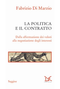 La politica e il contratto. Dalla affermazione dei valori alla negoziazione degli interessi - Librerie.coop