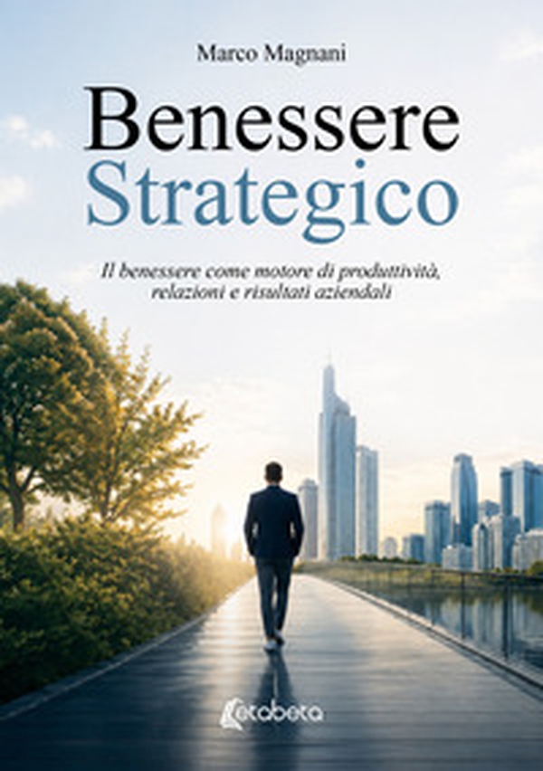 Benessere strategico. Il benessere come motore di produttività, relazioni e risultati aziendali - Librerie.coop