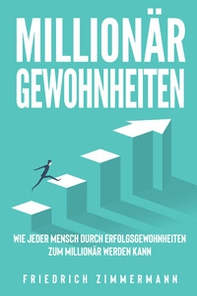 Millionär Gewohnheiten. Wie jeder Mensch durch Erfolgsgewohnheiten zum Millionär werden kann - Librerie.coop