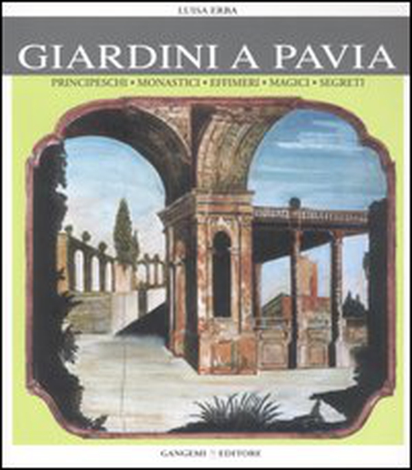 Giardini a Pavia. Principeschi, monastici, effimeri, magici - Librerie.coop Giardini a Pavia. Principeschi, monastici, effimeri, magici - Librerie.coop