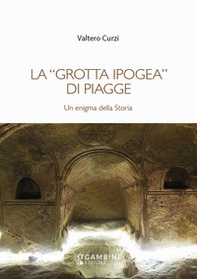 La «grotta ipogea» di Piagge. Un enigma della storia - Librerie.coop
