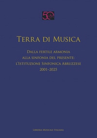 Terra di musica. Dalla fertile armonia alla sinfonia del presente: l'Istituzione Sinfonica Abruzzese (2001-2025) - Librerie.coop