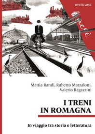 I treni in Romagna. In viaggio tra storia e letteratura - Librerie.coop
