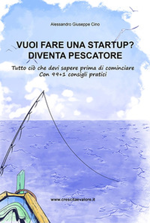 Vuoi fare una startup? Diventa pescatore. Tutto ciò che devi sapere prima di cominciare. Con 99+1 consigli pratici - Librerie.coop Vuoi fare una startup? Diventa pescatore. Tutto ciò che devi sapere prima di cominciare. Con 99+1 consigli pratici - Librerie.coop