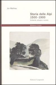 Storia delle Alpi 1500-1900. Ambiente, sviluppo e società - Librerie.coop