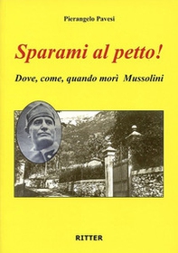Sparami al petto! Dove, come, quando morì Mussolini - Librerie.coop Sparami al petto! Dove, come, quando morì Mussolini - Librerie.coop
