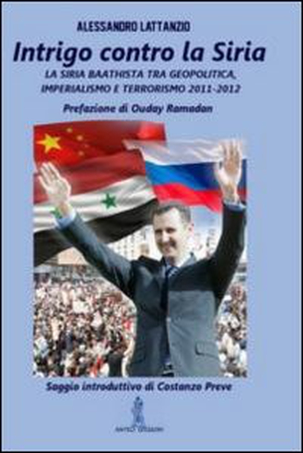 Intrigo contro la Siria. La Siria Baathista tra geopolitica, imperialismo e terrorismo 2011-2012 - Librerie.coop