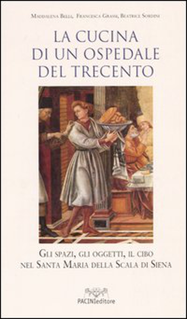 La cucina di un ospedale del Trecento. Gli spazi, gli oggetti, il cibo nella Santa Maria della Scala di Siena - Librerie.coop La cucina di un ospedale del Trecento. Gli spazi, gli oggetti, il cibo nella Santa Maria della Scala di Siena - Librerie.coop