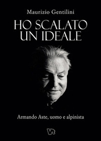 Ho scalato un ideale. Armando Aste, uomo e alpinista - Librerie.coop Ho scalato un ideale. Armando Aste, uomo e alpinista - Librerie.coop