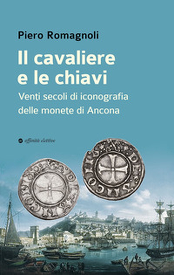 Il cavaliere e le chiavi. Venti secoli di iconografia delle monete di Ancona - Librerie.coop Il cavaliere e le chiavi. Venti secoli di iconografia delle monete di Ancona - Librerie.coop