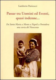 Passar tra uomini ed eventi, quasi indenne... Da Santa Maria a Monte a Napoli a Pontedera: una storia del Novecento - Librerie.coop