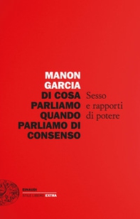 Di cosa parliamo quando parliamo di consenso. Sesso e rapporti di potere - Librerie.coop