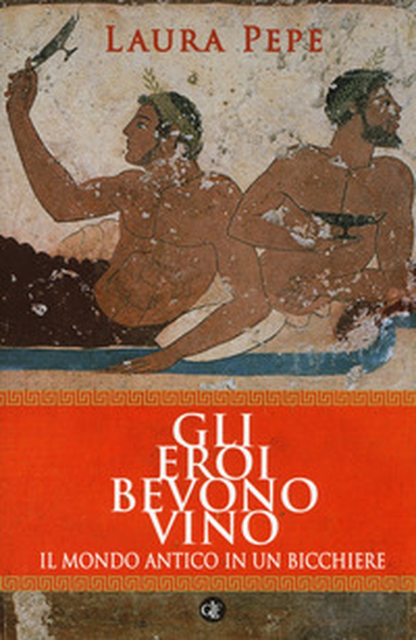 Gli eroi bevono vino. Il mondo antico in un bicchiere - Librerie.coop Gli eroi bevono vino. Il mondo antico in un bicchiere - Librerie.coop