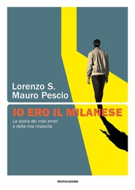 Io ero il milanese. La storia dei miei errori e della mia rinascita - Librerie.coop