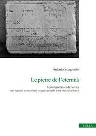 Le pietre dell'eternità. I cimiteri ebraici di Ferrara nei registri comunitari e negli epitaffi delle stele funerarie - Librerie.coop