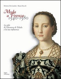 Moda a Firenze 1540-1580. Lo stile di Eleonora di Toledo e la sua influenza. Ediz. italiana e inglese - Librerie.coop