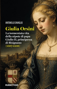 Giulia Orsini. La tormentata vita della nipote di papa Giulio II, principessa di Bisignano (1507-1538) - Librerie.coop
