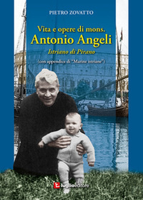 Vita e opere di mons. Antonio Angeli. Istriano di Pirano - Librerie.coop Vita e opere di mons. Antonio Angeli. Istriano di Pirano - Librerie.coop