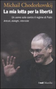 La mia lotta per la libertà. Un uomo solo contro il regime di Putin. Articoli, dialoghi, interviste - Librerie.coop