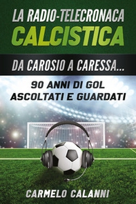 La radio-telecronaca calcistica. Da Carosio a Caressa... 90 anni di gol ascoltati e guardati - Librerie.coop