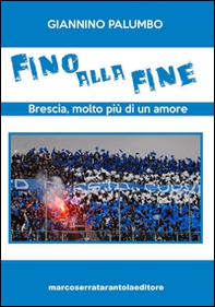 Fino alla fine. Brescia, molto più di un amore - Librerie.coop Fino alla fine. Brescia, molto più di un amore - Librerie.coop