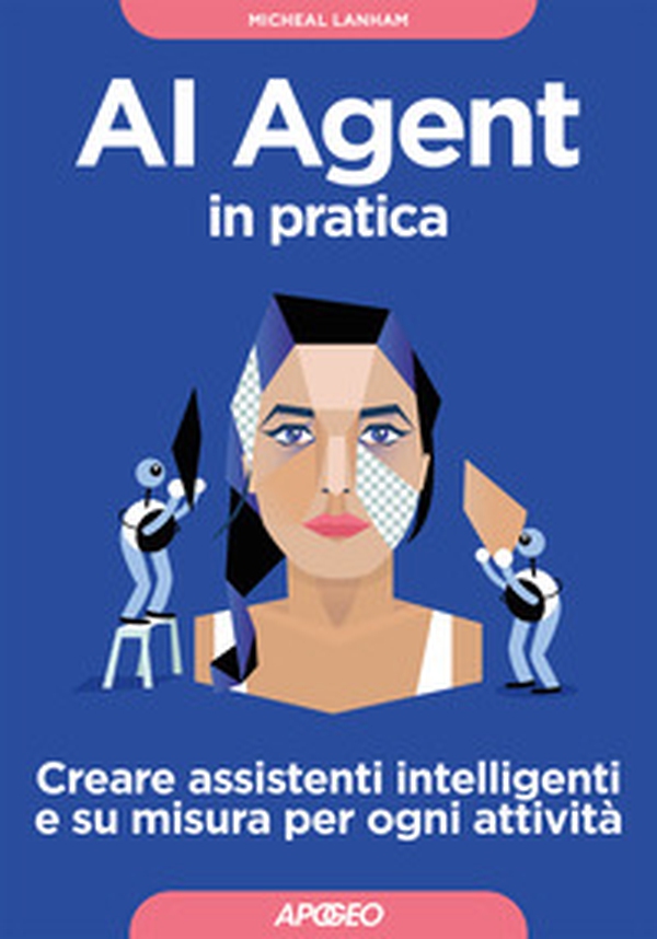 AI Agent in pratica. Creare assistenti intelligenti e su misura per ogni attività - Librerie.coop AI Agent in pratica. Creare assistenti intelligenti e su misura per ogni attività - Librerie.coop