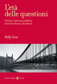 L'età delle questioni. Politica e opinione pubblica dalle Rivoluzioni alla Shoah - Librerie.coop